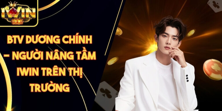 BTV Dương Chính 18 BTV Dương Chính - Người Nâng Tầm Iwin Trên Thị Trường