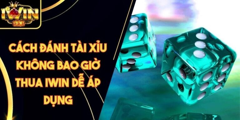 Cách Đánh Tài Xỉu Không Bao Giờ Thua Iwin Dễ Áp Dụng 5 Cách Đánh Tài Xỉu Không Bao Giờ Thua Iwin Dễ Áp Dụng