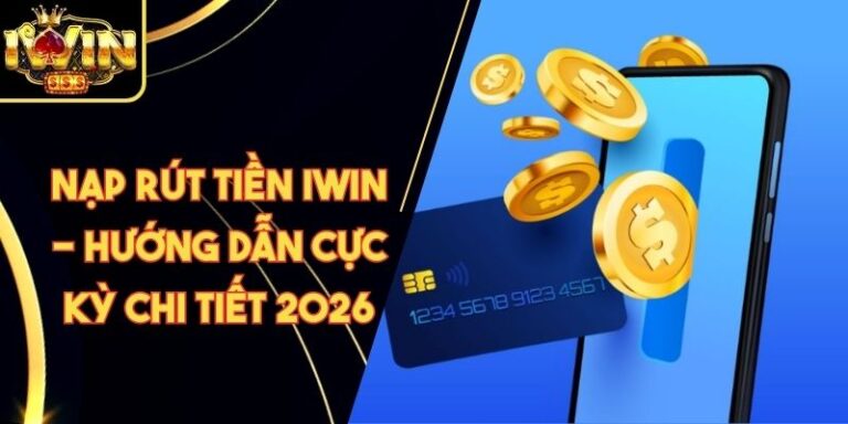 Nạp Rút Tiền Iwin 13 Nạp Rút Tiền Iwin - Hướng Dẫn Cực Kỳ Chi Tiết 2026