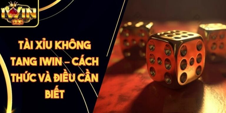 Tài Xỉu Không Tang Iwin – Cách Thức Và Điều Cần Biết 4 Tài Xỉu Không Tang Iwin – Cách Thức Và Điều Cần Biết